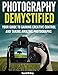 Photography Demystified: Your Guide to Gaining Creative Control and Taking Amazing Photographs!