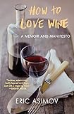 How to Love Wine: A Memoir and Manifesto by Eric Asimov