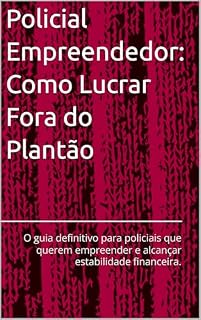 Livro Policial Empreendedor: Como Lucrar Fora do Plantão.: O guia definitivo para policiais que querem empreender e alcançar estabilidade financeira.