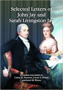 Selected Letters Of John Jay And Sarah Livingston Jay Correspondence By Or To The First Chief