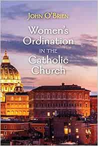 Women S Ordination In The Catholic Church O Brien John 9781725268043 Books Women S Ordination In The Catholic Church O Brien John 9781725268043 Books