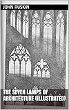 The Seven Lamps of Architecture (Illustrated) by John Ruskin