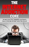 The Internet Addiction Cure: The Most Effective, Permanent Solution To Finally Overcome Internet Addiction For Life (Addiction, Net Addiction, Social Media ... Twitter Addiction, Television Addiction) by John K.