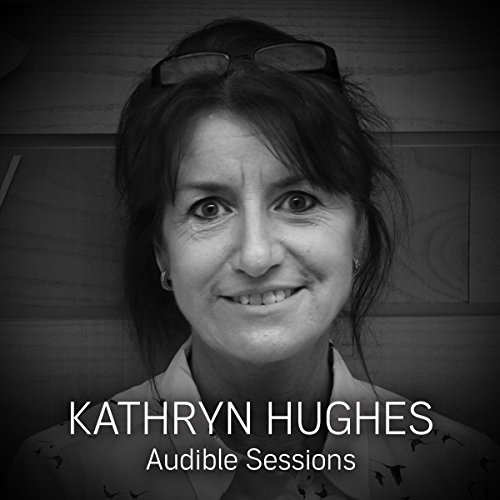 FREE: Audible Sessions with Kathryn Hughes: Exclusive interview