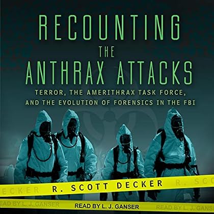 Recounting the Anthrax Attacks: Terror, the Amerithrax Task Force, and the Evolution of Forensics in the FBI Recounting the Anthrax Attacks: Terror, the Amerithrax Task Force, and the Evolution of Forensics in the FBI