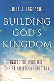 Building God's Kingdom: Inside the World of Christian Reconstruction