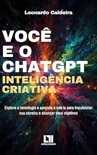 Livro Você e o ChatGPT - Inteligência Criativa: Explore a tecnologia e aprenda a usá-la para impulsionar sua carreira e alcançar seus objetivos