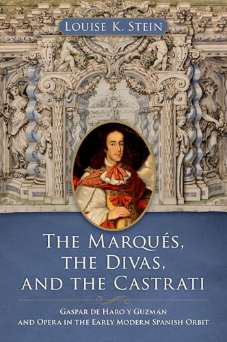 The Marqués, the Divas, and the Castrati: Gaspar de Haro y Guzmán and Opera in the Early Modern Spanish Orbit
