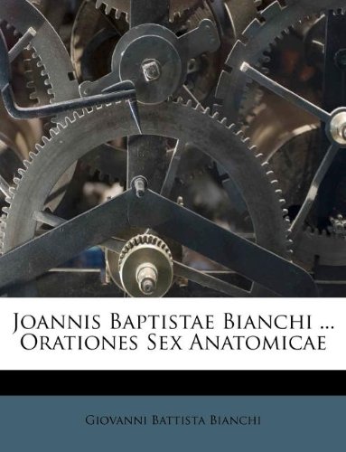 Joannis Baptistae Bianchi ... Orationes Sex Anatomicae (Romanian Edition)