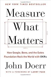 Measure What Matters: How Google, Bono, and the Gates Foundation Rock the World with OKRs