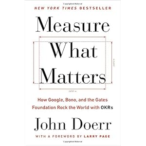 Measure What Matters: How Google, Bono, and the Gates Foundation Rock the World with OKRs
