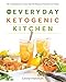 The Everyday Ketogenic Kitchen: With More than 150 Inspirational Low-Carb, High-Fat Recipes to Maxim by Carolyn Ketchum