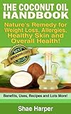 The ORIGINAL Coconut Oil Handbook: Nature's Remedy for Weight Loss, Allergies, Detoxing & Overall Health -Benefits, Uses, Recipes + More! (Coc. Oil is allowed on Paleo, Raw Food & Gluten Free Diet)