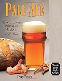 Pale Ale, Revised: History, Brewing, Techniques, Recipes (Classic Beer Style Series, 1) by Terry Foster