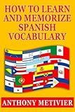 How to Learn and Memorize Spanish Vocabulary Using a Memory Palace Specifically Designed for the Spanish Language (and adaptable to many other languages too) (Magnetic Memory Series) by Anthony Metivier