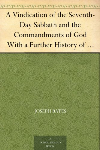 A Vindication of the Seventh-Day Sabbath and the Commandments of God With a Further History of God's by Joseph Bates