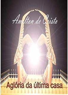 Livro A Glória da Última Casa - Amilton de Cristo