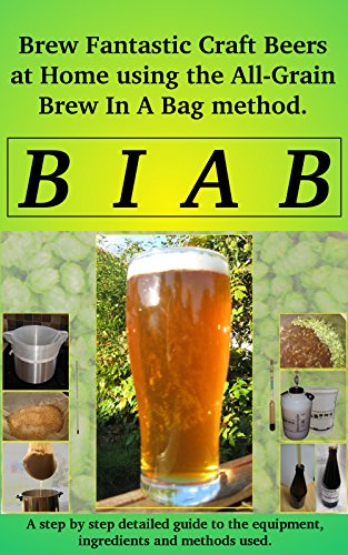 Brew In a Bag: Brew fantastic craft beers at home using the All Grain brew in a bag method