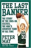 Front cover for the book The Last Banner: The Story of the 1985-86 Celtics, the Nba's Greatest Team of All Time by Peter May
