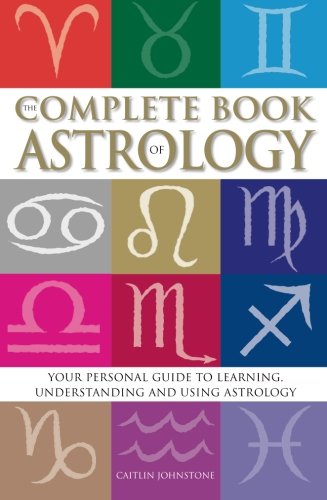 The Complete Book Of Astrology: Your personal guide to learning, understanding and using Astrology by Caitlin Johnstone