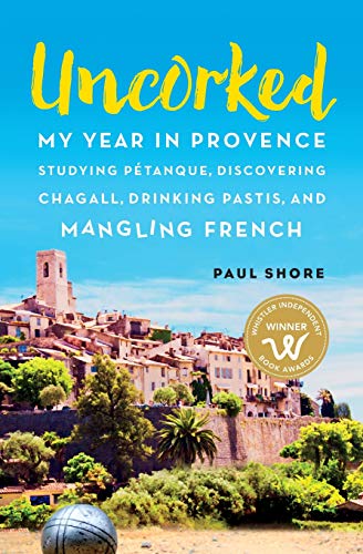 Uncorked: My year in Provence studying Pétanque, discovering Chagall, drinking Pastis, and mangling Uncorked: My year in Provence studying Pétanque, discovering Chagall, drinking Pastis, and mangling