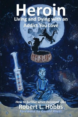 Heroin - Living and Dying with an Addict You Love: How to Survive when Everyone Dies