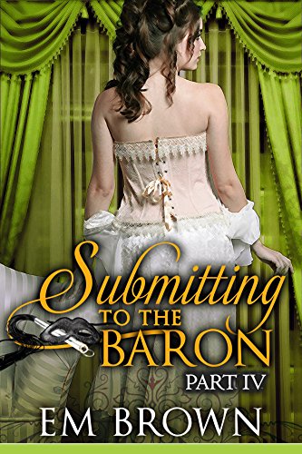 Submitting to the Baron, Part IV: A Romantic Historical Erotica (Chateau Debauchery Series Book 9)