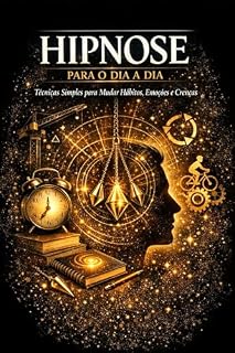 Livro Hipnose para o Dia a Dia: Técnicas Simples para Mudar Hábitos, Emoções e Crenças (Hipnose para Transformação Pessoal)