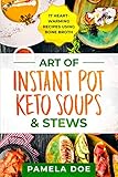 Art of Instant Pot Keto Soups & Stews: 17 Heart-warming recipes using Bone Broth by Pamela  Doe