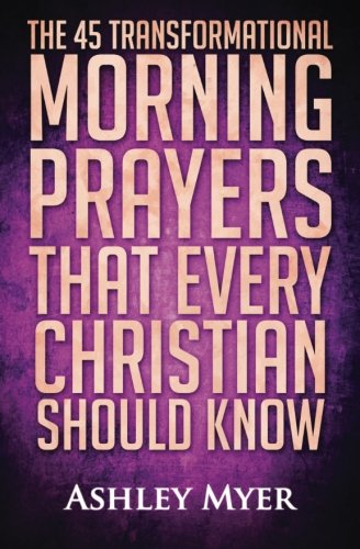 Prayer: The 45 Transformational Morning Prayers That Every Christian Should Know: Every Christian Wi Prayer: The 45 Transformational Morning Prayers That Every Christian Should Know: Every Christian Wi
