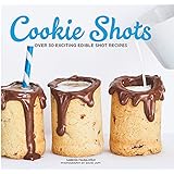 Cookie Shots: Over 30 Exciting Edible Shot Recipes