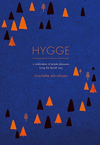 Hygge: A Celebration of Simple Pleasures. Living the Danish Way.