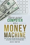 Turn Your Computer Into a Money Machine: How to make money from home and grow your income fast, with no prior experience! Set up within a week!