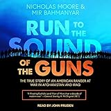 Run to the Sound of the Guns: The True Story of an American Ranger at War in Afghanistan and Iraq by