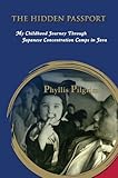 The Hidden Passport: My Childhood Journey Through Japanese Concentration Camps in Java by Phyllis Pilgrim
