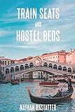 Train Seats and Hostel Beds: A Backpacker's Journey Across Europe by Nathan Rastatter