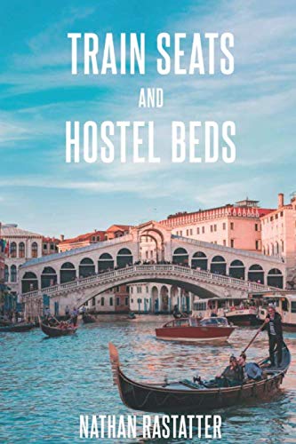 Train Seats and Hostel Beds: A Backpacker's Journey Across Europe by Nathan Rastatter