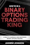 How To Be A Binary Options Trading King: Trade Like A Binary Options King (How To Be A Trading King) (Volume 3)