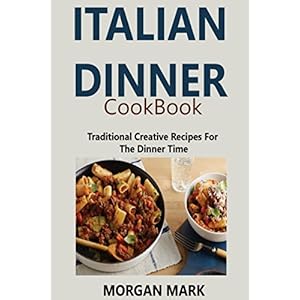 ITALIAN DINNER COOKBOOK: Traditional Creative Recipes For The Dinner Time