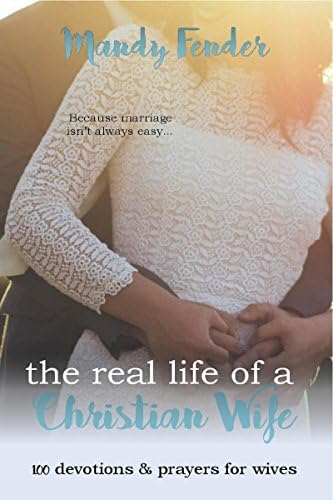 The Real Life of a Christian Wife: 100 Devotions & Prayers for Wives: Because marriage isn't always easy... Kindle Edition