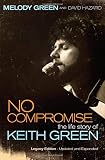No Compromise: The Life Story of Keith Green by Melody Green, David Hazard