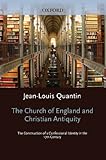 The Church of England and Christian Antiquity: The Construction of a Confessional Identity in the 17 by Jean-Louis Quantin