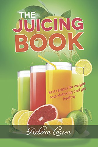 THE JUICING BOOK: Best recipes for weight loss, detoxing and get healthy by Rebecca Larsen
