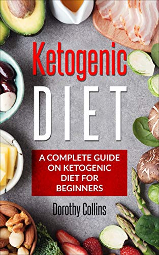 Ketogenic Diet:A complete guide on ketogenic diet,ketogenic diet for beginners,How to loss weight,he by Dorothy Collins