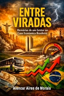 Livro Entre Viradas: Memórias de um Gestor no Caos Econômico Brasileiro: A trajetória desafiadora de administrar transporte coletivo em tempos turbulentos