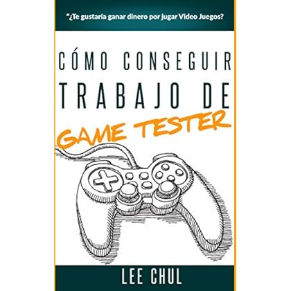 Cómo ser Game Tester - Ganar dinero jugando video juegos: Guía para conseguir trabajo de Game Tester profesional