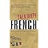 Talk Dirty French: Beyond Merde:  The curses, slang, and street lingo you need to Know when you speak francais