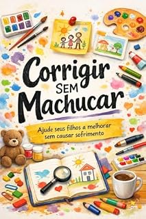 Livro Corrigir Sem Machucar: O método que transforma o comportamento das crianças. Educação com afeto, respeito, firmeza e limites.