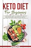 Keto Diet For Beginners: A Comprehensive Guide to Ketogenic Diet for Weight Loss, Healing Body, and by 