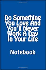 Do Something You Love And You Ll Never Work A Day In Your Life Notebook Wild Pages Press Amazon Com Books